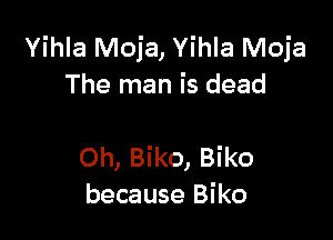 Yihla Moja, Yihla Moja
The man is dead

Oh, Biko, Biko
because Biko