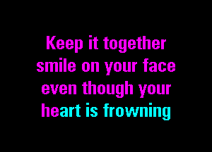 Keep it together
smile on your face

even though your
heart is frowning