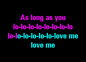 As long as you
Io-lo-lo-lo-lo-lo-lo-lo

lo-lo-Io-Io-lo-lo-love me
love me