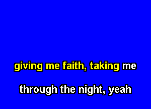 giving me faith, taking me

through the night, yeah