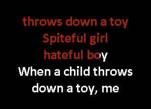 throws down a toy
Spiteful girl

hateful boy
When a child throws
down a toy, me