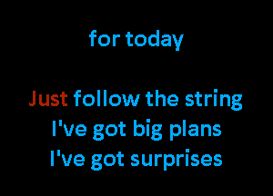 fortoday

Just follow the string
I've got big plans
I've got surprises