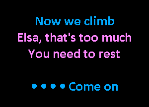 Now we climb
Elsa, that's too much

You need to rest

0000Comeon