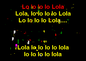 L0 to 10 lo Lola .
Loia loJ'o lo.lo Lola
Lo laJo lo Lolqm

p.
. 'r'Lola laJo lo lo lola
lo-lo le lo fola