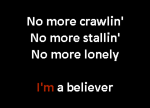 No more crawlin'
No more stallin'

No more lonely

I'm a believer