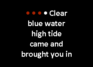 0 0 0 0 Clear
blue water

high tide
came and
brought you in