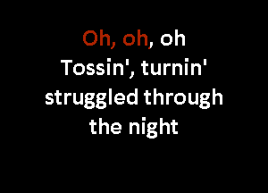 Oh, oh, oh
Tossin', turnin'

struggled through
the night