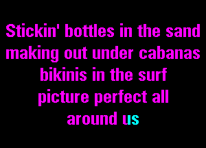 Stickin' bottles in the sand
making out under cahanas
bikinis in the surf
picture perfect all
around us