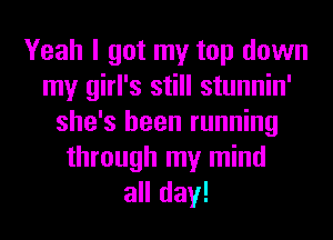 Yeah I got my top down
my girl's still stunnin'
she's been running
through my mind
all day!