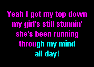 Yeah I got my top down
my girl's still stunnin'
she's been running
through my mind
all day!