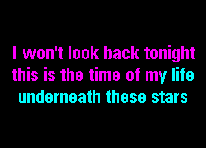 I won't look back tonight
this is the time of my life
underneath these stars