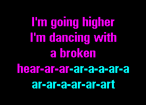 I'm going higher
I'm dancing with

a broken
hear-ar-ar-ar-a-a-ar-a
ar-ar-a-ar-ar-art