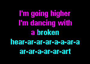 I'm going higher
I'm dancing with

a broken
hear-ar-ar-ar-a-a-ar-a
ar-ar-a-ar-ar-art