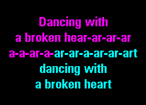 Dancing with
a broken hear-ar-ar-ar
a-a-ar-a-ar-ar-a-ar-ar-art
dancing with
a broken heart
