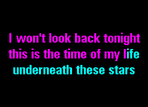 I won't look back tonight
this is the time of my life
underneath these stars