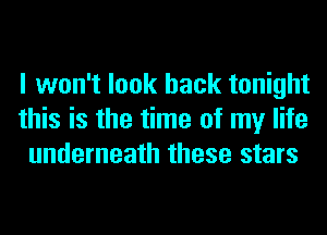 I won't look back tonight
this is the time of my life
underneath these stars