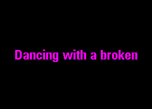 Dancing with a broken