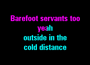 Barefoot servants too
yeah

outside in the
cold distance