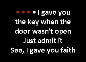 OOOOIgaveyou
the key when the

door wasn't open
Just admit it
See, I gave you faith