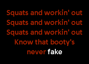 Squats and workin' out
Squats and workin' out
Squats and workin' out
Know that booty's
neverfake