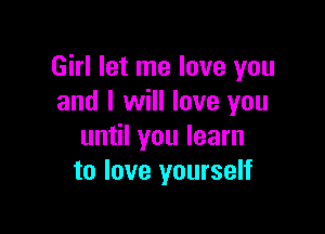 Girl let me love you
and I will love you

until you learn
to love yourself