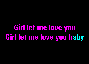 Girl let me love you

Girl let me love you baby