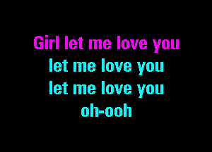 Girl let me love you
let me love you

let me love you
oh-ooh