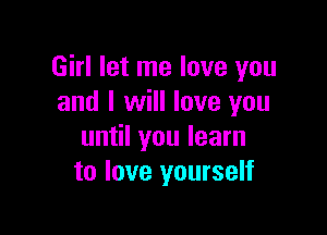 Girl let me love you
and I will love you

until you learn
to love yourself