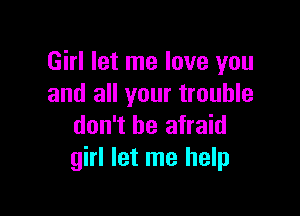 Girl let me love you
and all your trouble

don't be afraid
girl let me help