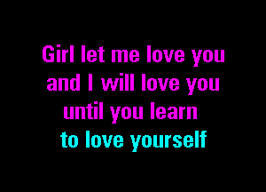 Girl let me love you
and I will love you

until you learn
to love yourself