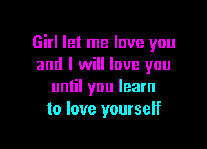 Girl let me love you
and I will love you

until you learn
to love yourself