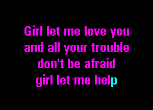 Girl let me love you
and all your trouble

don't be afraid
girl let me help