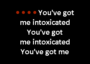 0 0 0 0 You've got
me intoxicated

You've got
me intoxicated
You've got me