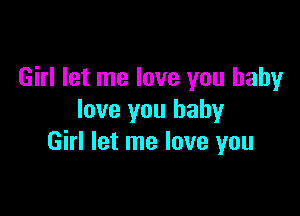 Girl let me love you baby

love you baby
Girl let me love you