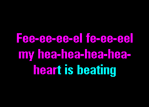 Fee-ee-ee-el fe-ee-eel

my hea-hea-hea-hea-
heart is heating