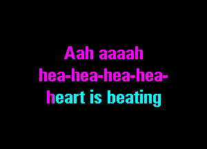 Aah aaaah

Ilea-hea-hea-hea-
heart is heating