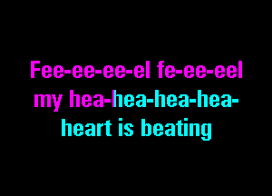 Fee-ee-ee-el fe-ee-eel

my hea-hea-hea-hea-
heart is heating