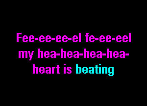 Fee-ee-ee-el fe-ee-eel

my hea-hea-hea-hea-
heart is heating