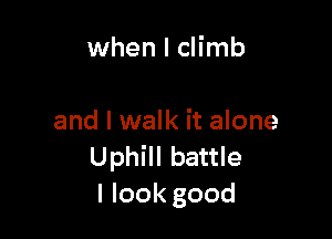 when l climb

and I walk it alone
Uphill battle
Ilookgood