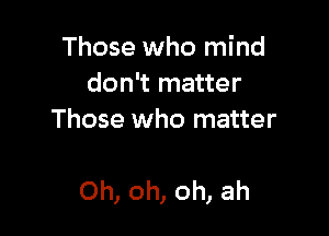 Those who mind
donwrnauer
Those who matter

Oh, oh, oh, ah