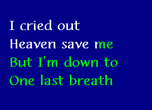 I cried out
Heaven save me

But I'm down to
One last breath