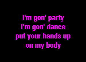 I'm gon' party
I'm gon' dance

put your hands up
on my body