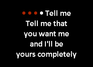 o o o 0 Tell me
Tell me that

you want me
anlelbe
yours completely