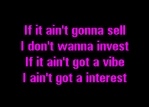 If it ain't gonna sell
I don't wanna invest
If it ain't got a vibe
I ain't got 3 interest

g