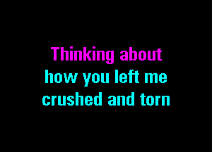 Thinking about

how you left me
crushed and torn