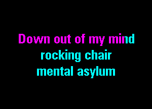 Down out of my mind

rocking chair
mental asylum