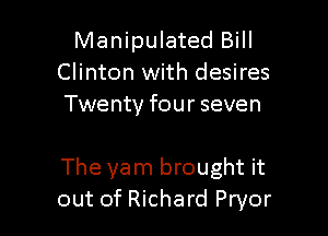 Manipulated Bill
Clinton with desires
Twenty four seven

The yam brought it
out of Richard Pryor