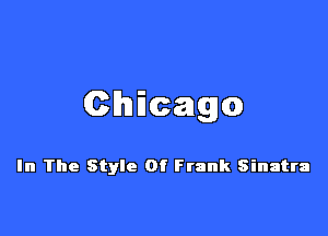 Chacago

In The Style Of Frank Sinatra