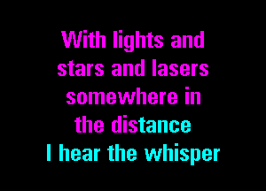 With lights and
stars and lasers

somewhere in
the distance
I hear the whisper