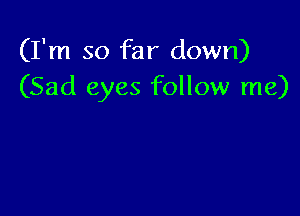 (I'm so far down)
(Sad eyes follow me)